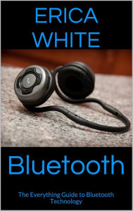 Title: Bluetooth: The Everything Guide to Bluetooth Technology, Author: Erica White