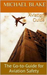 Title: Aviation Guide: The Go-to-Guide for Aviation Safety, Author: Michael Blake
