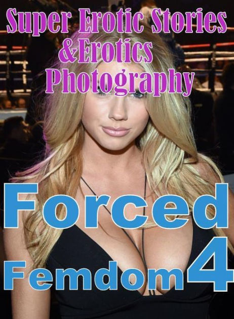 Erotica: Super Erotic Stories & Erotics Photography Forced Femdom 4 (  Erotic Photography, Erotic Stories, Nude Photos, Lesbian, She-male, Gay,  Fetish, ...