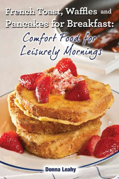 French Toast, Waffles and Pancakes for Breakfast: Comfort Food for Leisurely Mornings