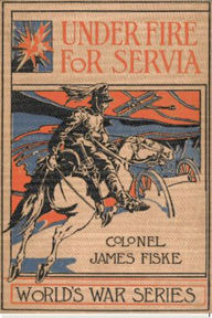 Title: Under Fire For Servia, Author: Colonel James Fiske