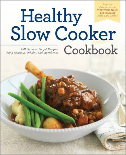 The Healthy Slow Cooker Cookbook 150 Recipes Using