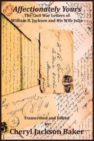 Title: Affectionately Yours - The Civil War Letters of William R. Jackson and his Wife Julia, Author: Cheryl Jackson Baker