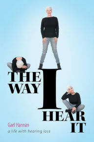 Title: The Way I Hear It A Life with Hearing Loss, Author: Gael Hannan