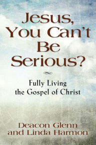Title: JESUS, YOU CAN'T BE SERIOUS!, Author: Deacon Glenn Harmon