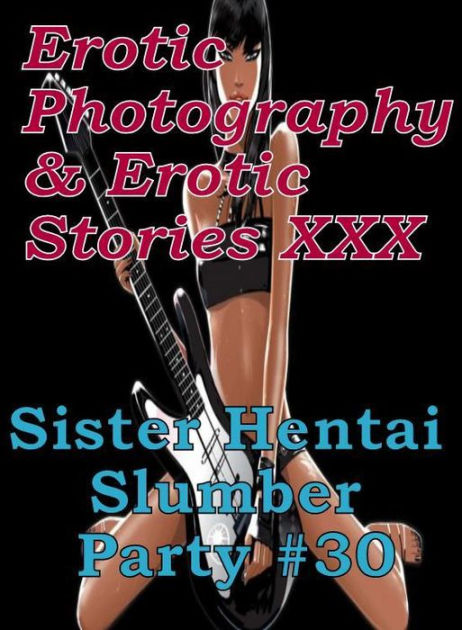 Erotica Hantai Erotic Photography And Erotic Stories Xxx Sister Hentai Slumber Party 30 Erotic