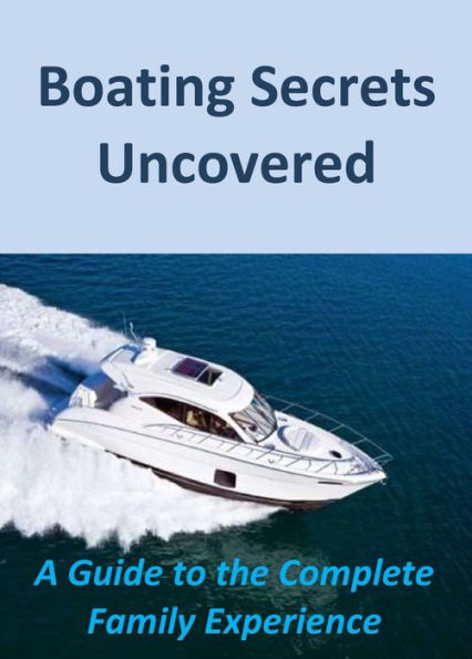 Boating Secrets Uncovered: A Guide to the Complete Family Experience