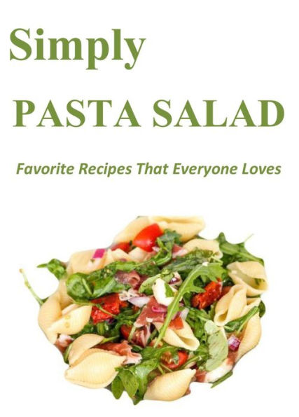 Simply Pasta Salad: Favorite Recipes That Everyone Loves