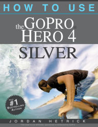 Title: GoPro HERO 4 SILVER: How To Use The GoPro HERO 4 SILVER, Author: Jordan Hetrick