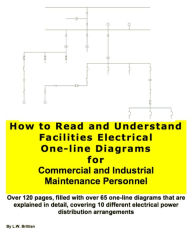 Title: How to Read and Understand Facilities Electrical One-line Diagrams for Commercial and Industrial Maintenance Personnel, Author: L.W. Brittian