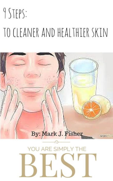 9 Steps To Cleaner And Healthier Skin: Stress, Dieting, Sleeping, Vitamins, Supplements, Proper Cleansing And More