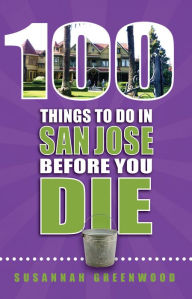 Title: 100 Things To Do In San Jose Before You Die, Author: Susannah Greenwood