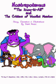 Title: Nostrapotamus The Know-it-All and the Critters of Woodlot Meadow The story of a hippopotamus, a duck, a rabbit, a bird, a snake, a raccoon, a porcupine, a fish and an elephant., Author: David Moses