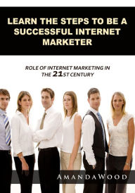 Title: LEARN THE STEPS TO BE A SUCCESSFUL INTERNET MARKETER, Author: Amanda Wood