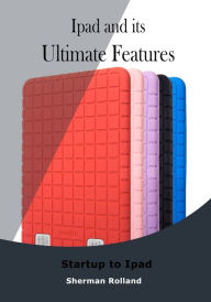 Title: Ipad and its Ultimate Features, Author: Sherman Rolland