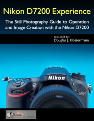 Title: Nikon D7200 Experience - The Still Photography Guide to Operation and Image Creation with the Nikon D7200, Author: Douglas Klostermann
