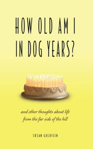 Title: How Old Am I in Dog Years?: And Other Thoughts About Life from the Far Side of the Hill, Author: Susan Goldfein