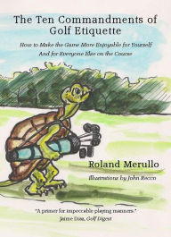 Title: The Ten Commandments of Golf Etiquette: How to Make the Game More Enjoyable for Yourself and for Everyone Else on the Course, Author: Roland Merullo
