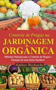 Title: O Controle de Pragas na Jardinagem Orgânica, Author: Amber Richards