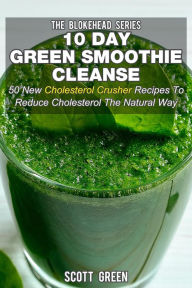 Title: 10 Day Green Smoothie Cleanse: 50 New Cholesterol Crusher Recipes To Reduce Cholesterol The Natural Way (The Blokehead Success Series), Author: Scott Green