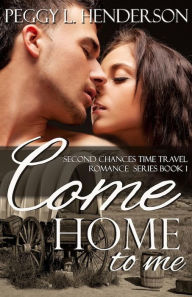 Title: Come Home To Me (Second Chances Time Travel Romance Series, #1), Author: Peggy L. Henderson