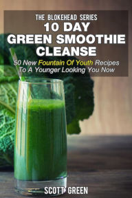 Title: 10 Day Green Smoothie Cleanse: 50 New Fountain Of Youth Recipes To A Younger Looking You Now (The Blokehead Success Series), Author: Scott Green