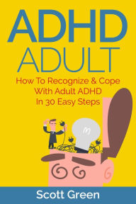 Title: ADHD Adult : How To Recognize & Cope With Adult ADHD In 30 Easy Steps (The Blokehead Success Series), Author: Scott Green
