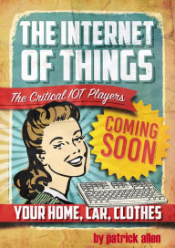 Title: The Internet of Things: The Critical IOT Players, Author: Patrick Allen