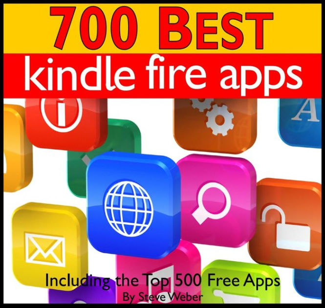 700 Best Kindle Fire Apps Including the Top 500+ Free Apps! by Steve