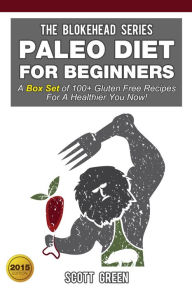Title: Paleo Diet For Beginners:A Box Set of 100+ Gluten Free Recipes For A Healthier You Now! (The Blokehead Success Series), Author: Scott Green