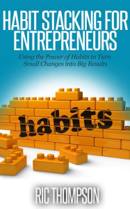Title: Habit Stacking for Entrepreneurs: Using the Power of Habits to Turn Small Changes into Big Results, Author: Ric Thompson