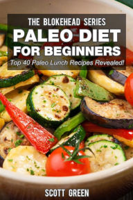 Title: Paleo Diet For Beginners : Top 40 Paleo Lunch Recipes Revealed ! (The Blokehead Success Series), Author: Scott Green