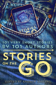 Title: Stories on the Go - 101 very short stories by 101 authors, Author: Andrew Ashling