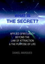 What is the Secret? Applied Spirituality Beyond the Law of Attraction and the Purpose of Life