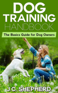 Title: Dog Training Handbook: The Basics Guide for Dog Owners, Author: J.C. Shepherd