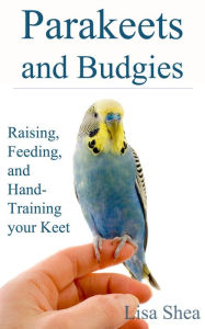 Title: Parakeets And Budgies - Raising, Feeding, And Hand-Training Your Keet, Author: Lisa Shea