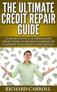 Title: Credit Repair Guide: A Step-By-Step Plan To Repair Your Credit Score, Learn How To Repair, Fix & Improve Your Credit Score Quickly, Author: Richard Carroll