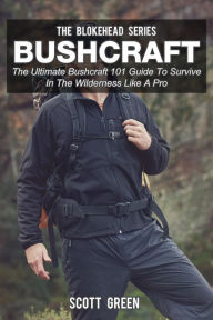 Title: Bushcraft: The Ultimate Bushcraft 101 Guide To Survive In The Wilderness Like A Pro (The Blokehead Success Series), Author: Scott Green