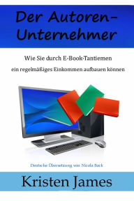 Title: Der Autoren-Unternehmer: Wie Sie durch E-Book-Tantiemen ein regelmäßiges Einkommen aufbauen können, Author: Kristen James