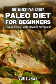 Title: Paleo Diet For Beginners : Top 30 Pasta Recipes Revealed! (The Blokehead Success Series), Author: Scott Green