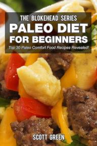 Title: Paleo Diet For Beginners : Top 30 Paleo Comfort Food Recipes Revealed! (The Blokehead Success Series), Author: Scott Green