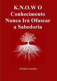 Title: K.n.o.w O Conhecimento Nunca Irá Ofuscar A Sabedoria, Author: Andre Lexima