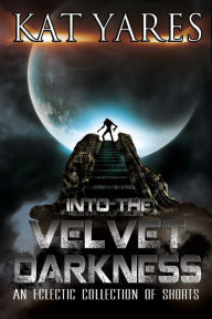 Title: Into the Velvet Darkness, Author: Kat Yares