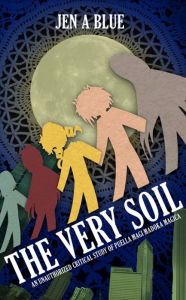 Title: The Very Soil: An Unauthorized Critical Study of Puella Magi Madoka Magica, Author: Jen A. Blue