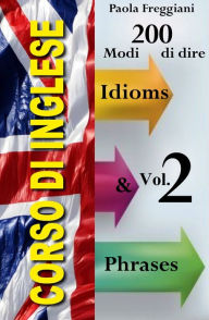 Title: Corso di Inglese: 200 Modi di dire - Idioms & Phrases (Vol. 2), Author: Paola Freggiani