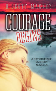 Title: Courage Begins: A Ray Courage Mystery Novella, Author: R. Scott Mackey