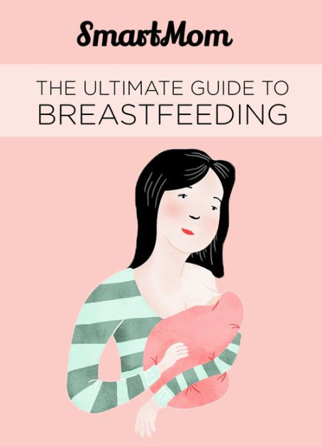 The Ultimate Guide To Breastfeeding By Smartmom Ebook Barnes And Noble®