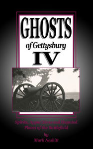 Title: Ghosts of Gettysburg IV: Spirits, Apparitions and Haunted Places on the Battlefield, Author: Mark Nesbitt