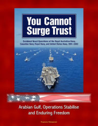 Title: You Cannot Surge Trust: Combined Naval Operations of the Royal Australian Navy, Canadian Navy, Royal Navy, and United States Navy, 1991-2003 - Arabian Gulf, Operations Stabilise and Enduring Freedom, Author: Progressive Management