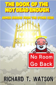 Title: The Book of the Not-Dead-Enough: Admin Errors from the Other Side, Author: Richard T. Watson